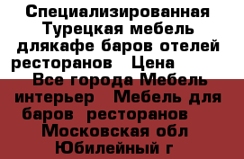 Специализированная Турецкая мебель длякафе,баров,отелей,ресторанов › Цена ­ 5 000 - Все города Мебель, интерьер » Мебель для баров, ресторанов   . Московская обл.,Юбилейный г.